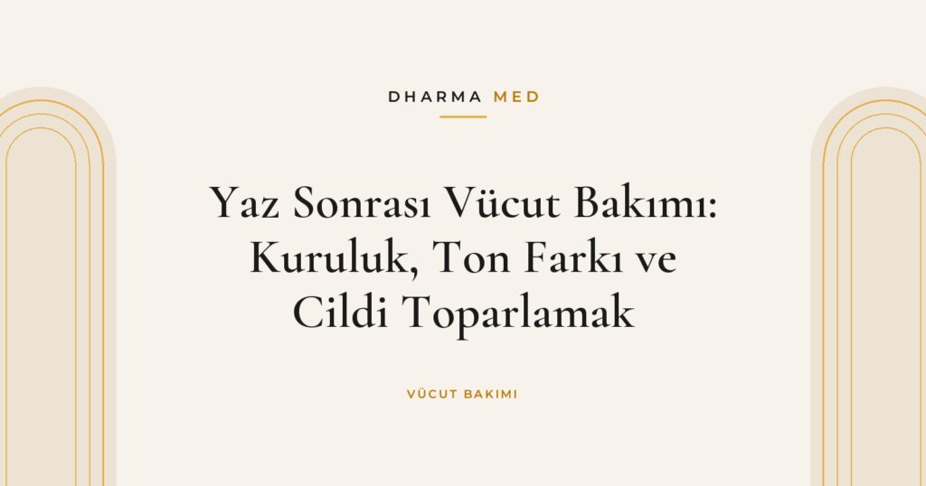 Yaz Sonrası Vücut Bakımı: Kuruluk, Ton Farkı ve Cildi Toparlamak
